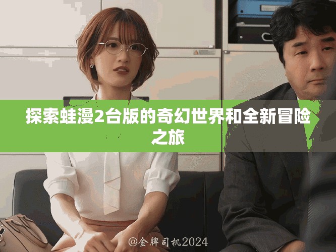 探索蛙漫2台版的奇幻世界和全新冒险之旅