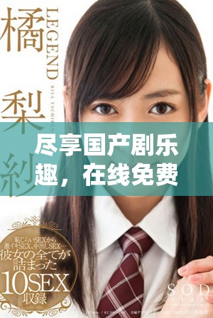 尽享国产剧乐趣，在线免费观看最新电视剧，轻松畅看不收费