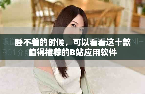 睡不着的时候，可以看看这十款值得推荐的B站应用软件