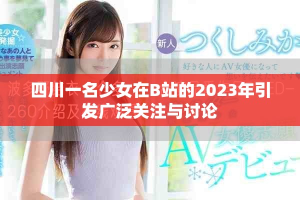 四川一名少女在B站的2023年引发广泛关注与讨论