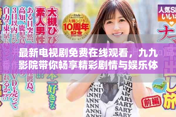 最新电视剧免费在线观看，九九影院带你畅享精彩剧情与娱乐体验