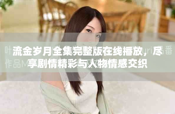 流金岁月全集完整版在线播放，尽享剧情精彩与人物情感交织