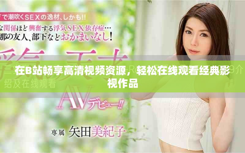 在B站畅享高清视频资源，轻松在线观看经典影视作品