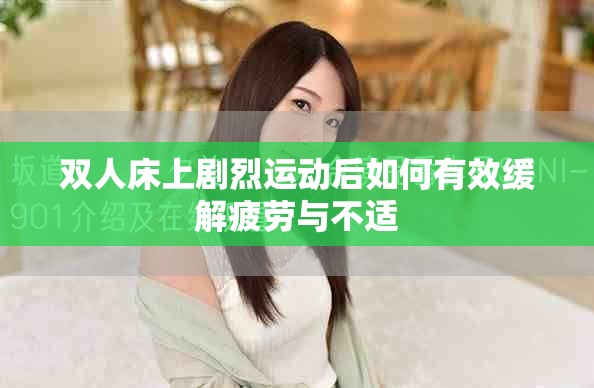 双人床上剧烈运动后如何有效缓解疲劳与不适