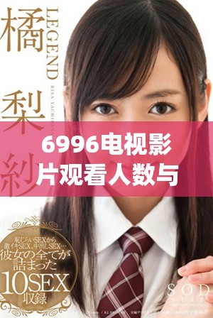 6996电视影片观看人数与全国人口统计对比分析报告