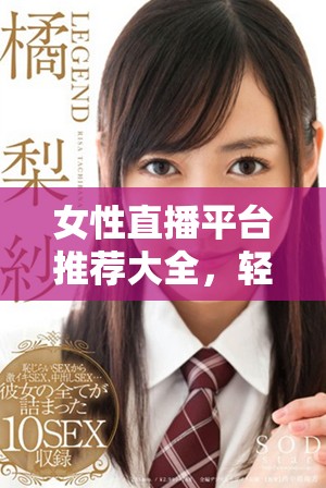 女性直播平台推荐大全，轻松找到适合的脱衣服直播应用