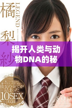 揭开人类与动物DNA的秘密：人、猪、狗之间的遗传联系解析