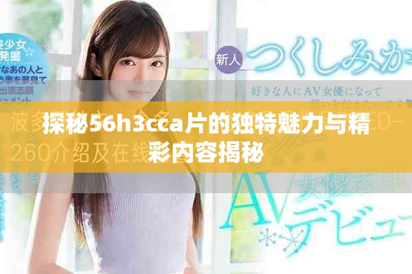 探秘56h3cca片的独特魅力与精彩内容揭秘