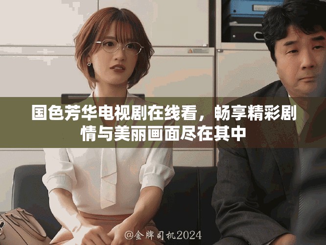 国色芳华电视剧在线看，畅享精彩剧情与美丽画面尽在其中