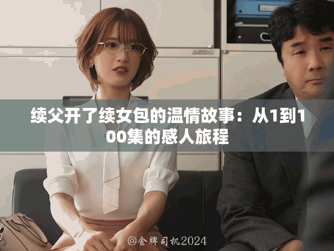 续父开了续女包的温情故事：从1到100集的感人旅程