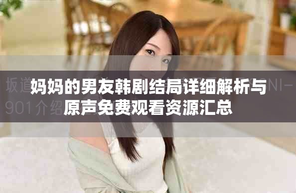 妈妈的男友韩剧结局详细解析与原声免费观看资源汇总