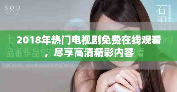 2018年热门电视剧免费在线观看，尽享高清精彩内容
