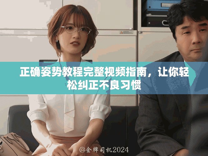 正确姿势教程完整视频指南，让你轻松纠正不良习惯