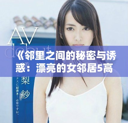 《邻里之间的秘密与诱惑：漂亮的女邻居5高清版解析》