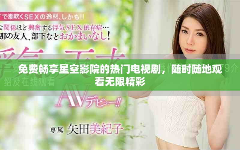免费畅享星空影院的热门电视剧，随时随地观看无限精彩