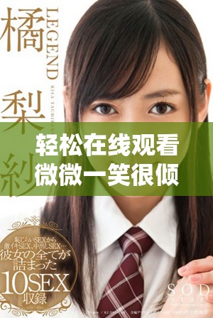 轻松在线观看微微一笑很倾城电视剧全集，尽享浪漫青春故事