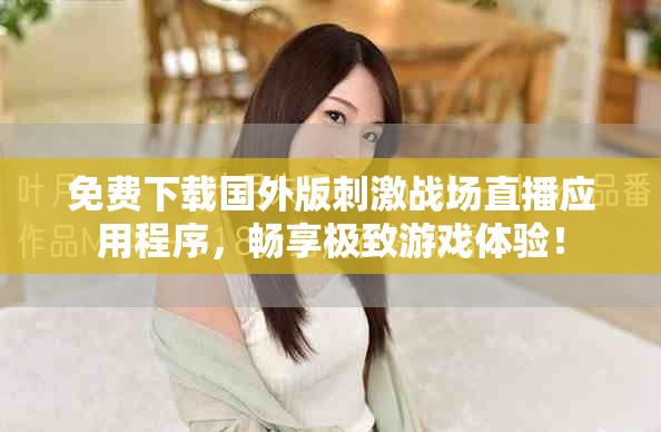 免费下载国外版刺激战场直播应用程序，畅享极致游戏体验！