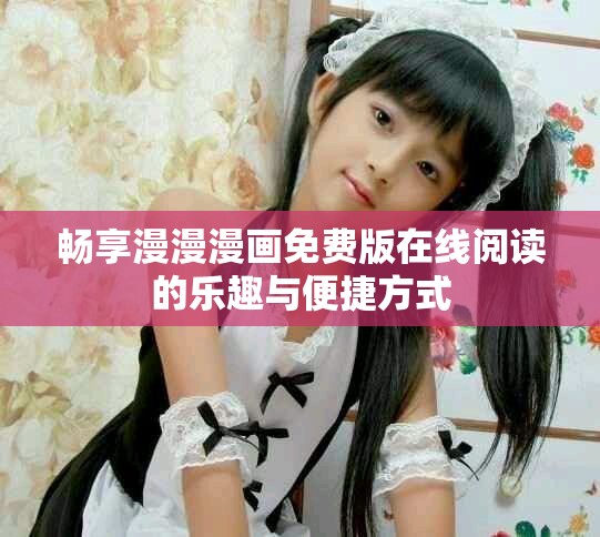 畅享漫漫漫画免费版在线阅读的乐趣与便捷方式