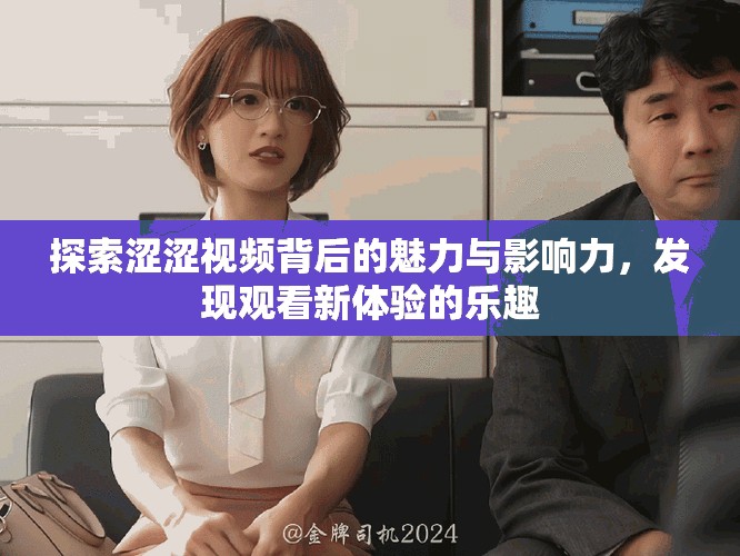 探索涩涩视频背后的魅力与影响力，发现观看新体验的乐趣