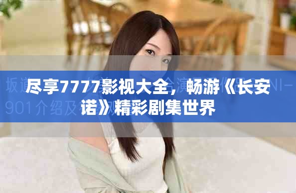 尽享7777影视大全，畅游《长安诺》精彩剧集世界