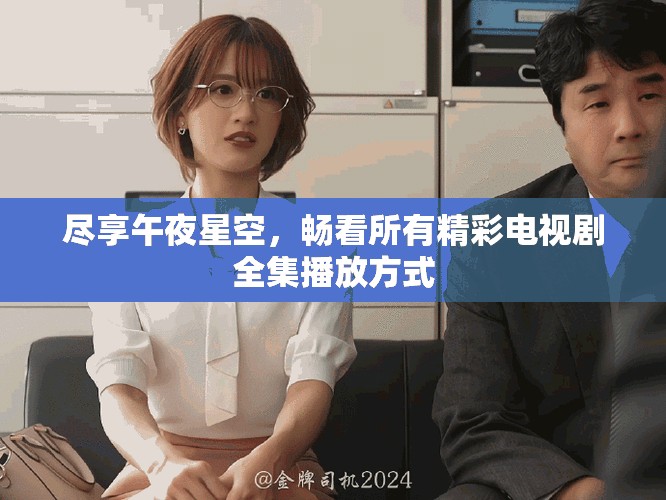 尽享午夜星空，畅看所有精彩电视剧全集播放方式