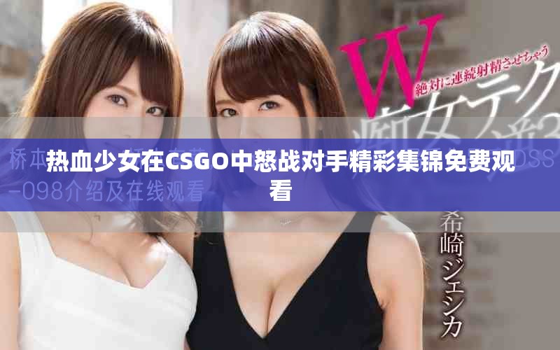 热血少女在CSGO中怒战对手精彩集锦免费观看