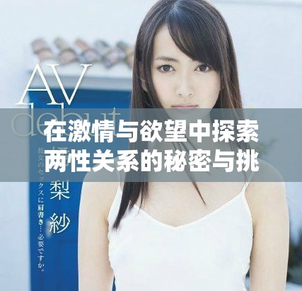 在激情与欲望中探索两性关系的秘密与挑战