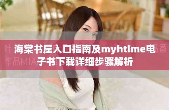 海棠书屋入口指南及myhtlme电子书下载详细步骤解析