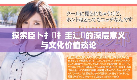 探索臣卜扌喿扌圭辶畐的深层意义与文化价值谈论