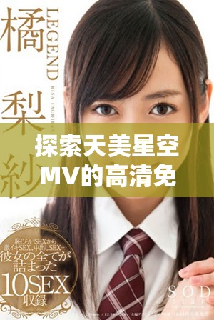探索天美星空MV的高清免费观看体验与背后故事