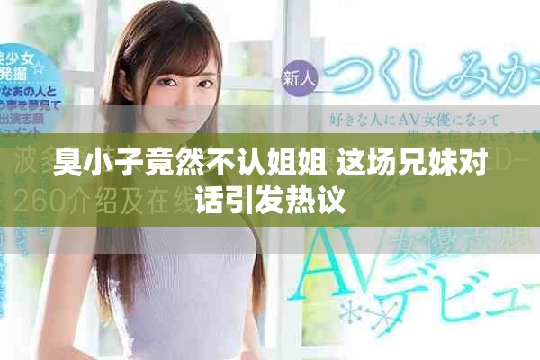 臭小子竟然不认姐姐 这场兄妹对话引发热议