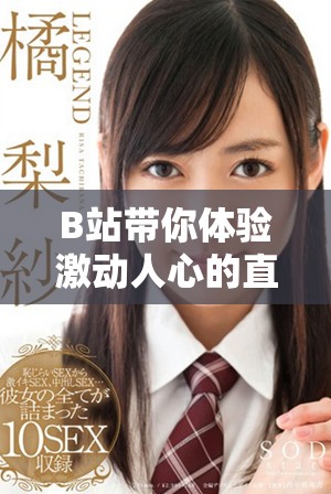 B站带你体验激动人心的直播盛宴，精彩内容不断更新