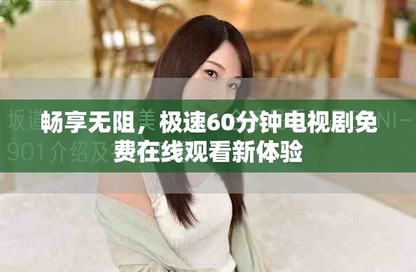 畅享无阻，极速60分钟电视剧免费在线观看新体验