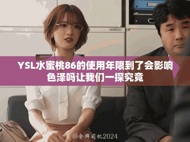 YSL水蜜桃86的使用年限到了会影响色泽吗让我们一探究竟
