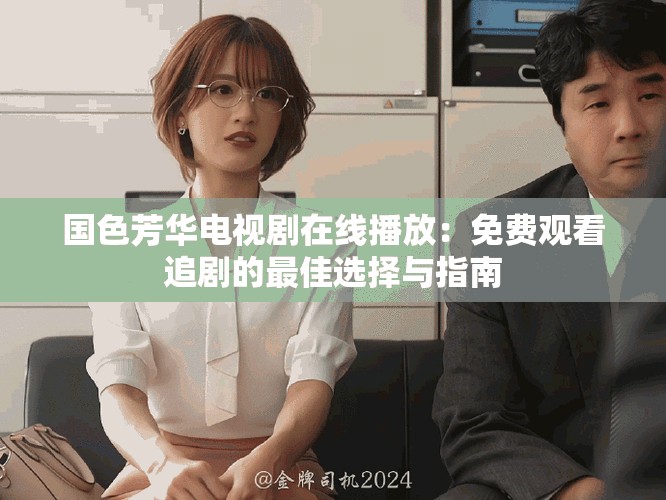 国色芳华电视剧在线播放：免费观看追剧的最佳选择与指南