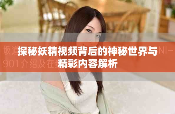 探秘妖精视频背后的神秘世界与精彩内容解析