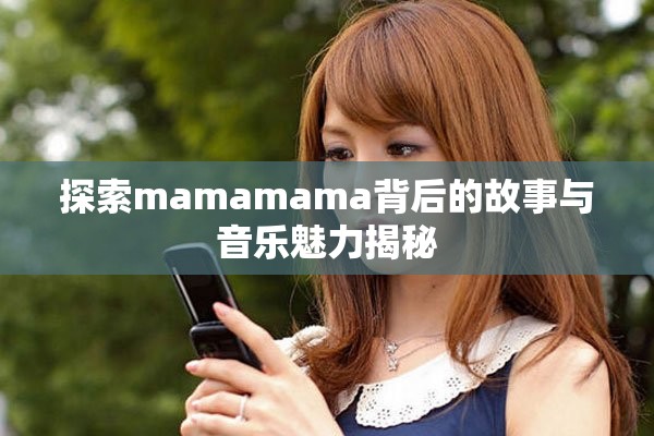 探索mamamama背后的故事与音乐魅力揭秘