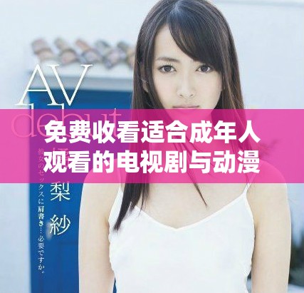 免费收看适合成年人观看的电视剧与动漫推荐方法