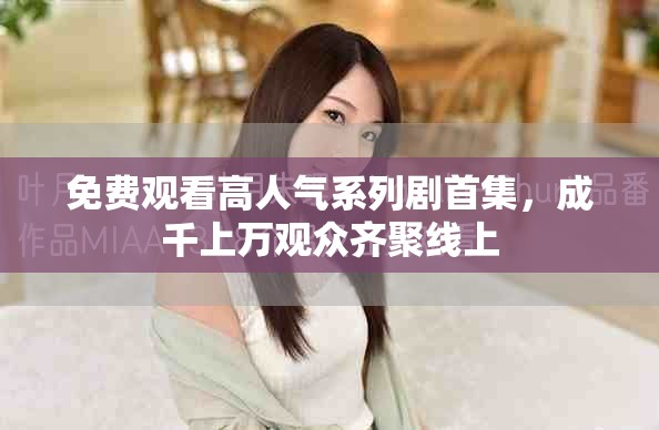 免费观看高人气系列剧首集，成千上万观众齐聚线上