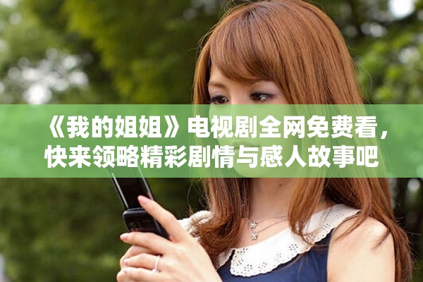 《我的姐姐》电视剧全网免费看，快来领略精彩剧情与感人故事吧