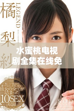 水蜜桃电视剧全集在线免费观看，畅享甜蜜恋爱故事