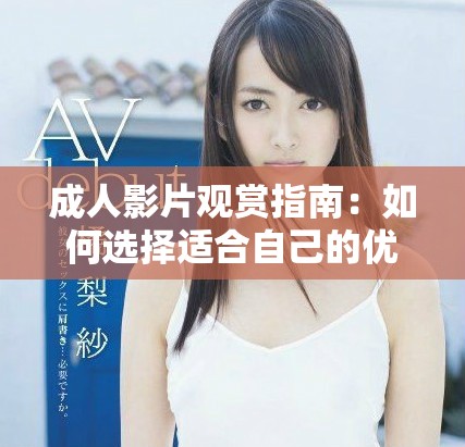 成人影片观赏指南：如何选择适合自己的优质视频资源
