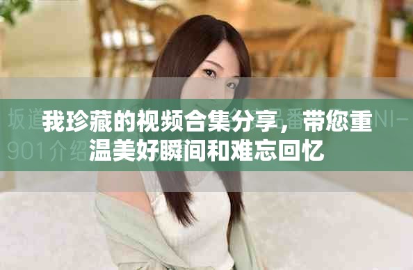 我珍藏的视频合集分享，带您重温美好瞬间和难忘回忆