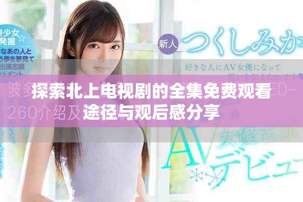探索北上电视剧的全集免费观看途径与观后感分享