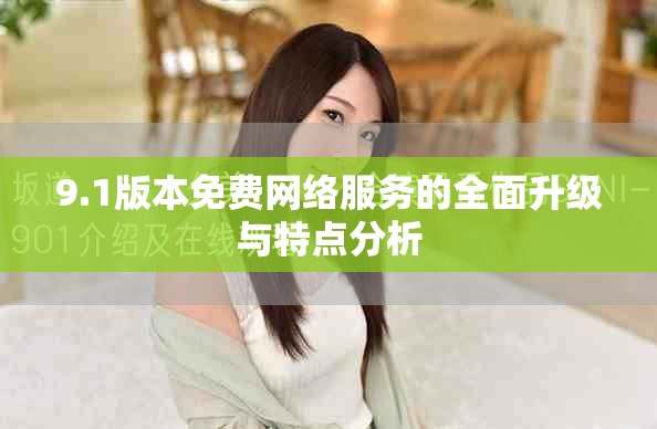 9.1版本免费网络服务的全面升级与特点分析