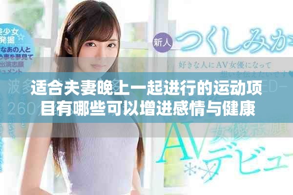 适合夫妻晚上一起进行的运动项目有哪些可以增进感情与健康