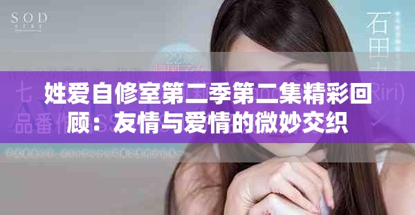 姓爱自修室第二季第二集精彩回顾：友情与爱情的微妙交织