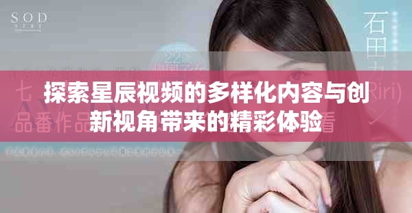 探索星辰视频的多样化内容与创新视角带来的精彩体验