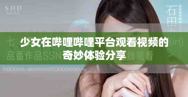 少女在哔哩哔哩平台观看视频的奇妙体验分享