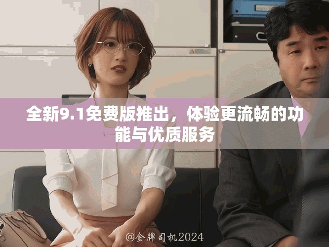 全新9.1免费版推出，体验更流畅的功能与优质服务